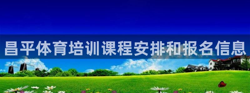 富联娱乐负责人是谁：昌平体育培训课程安排和报名信息