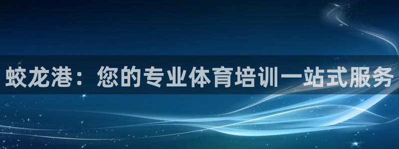 富联平台线路检测中心官网：蛟龙港：您的专业体育培训一